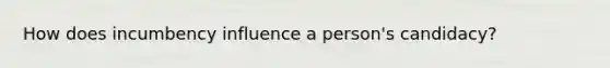 How does incumbency influence a person's candidacy?