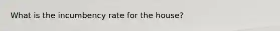 What is the incumbency rate for the house?