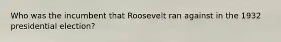 Who was the incumbent that Roosevelt ran against in the 1932 presidential election?