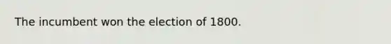 The incumbent won the election of 1800.