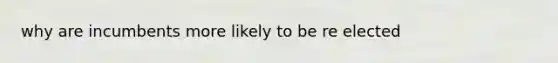 why are incumbents more likely to be re elected
