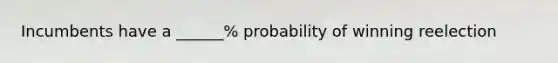 Incumbents have a ______% probability of winning reelection