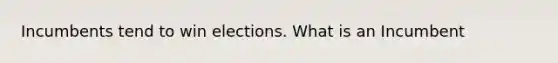 Incumbents tend to win elections. What is an Incumbent
