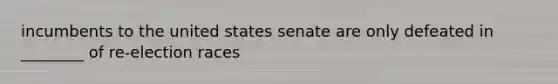 incumbents to the united states senate are only defeated in ________ of re-election races