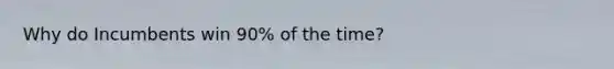Why do Incumbents win 90% of the time?