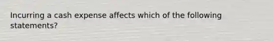 Incurring a cash expense affects which of the following statements?