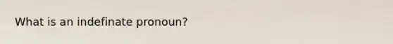 What is an indefinate pronoun?