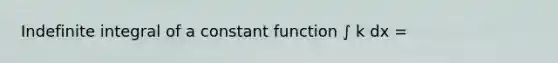 Indefinite integral of a constant function ∫ k dx =