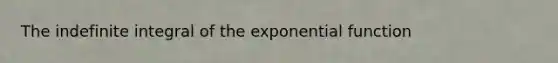 The indefinite integral of the <a href='https://www.questionai.com/knowledge/kOCQ53yuXa-exponential-function' class='anchor-knowledge'>exponential function</a>