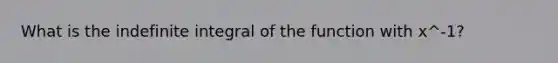 What is the indefinite integral of the function with x^-1?
