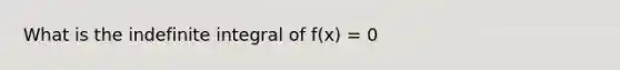 What is the indefinite integral of f(x) = 0