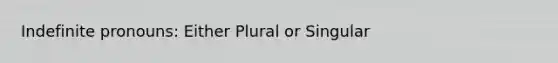 Indefinite pronouns: Either Plural or Singular