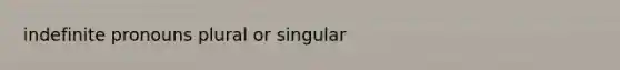 indefinite pronouns plural or singular