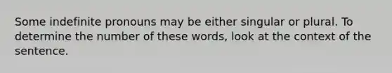 Some indefinite pronouns may be either singular or plural. To determine the number of these words, look at the context of the sentence.