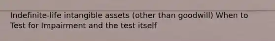 Indefinite-life intangible assets (other than goodwill) When to Test for Impairment and the test itself