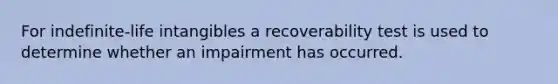 For indefinite-life intangibles a recoverability test is used to determine whether an impairment has occurred.