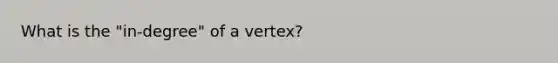 What is the "in-degree" of a vertex?