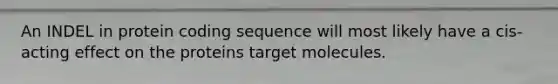 An INDEL in protein coding sequence will most likely have a cis-acting effect on the proteins target molecules.