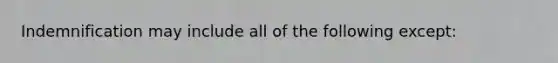 Indemnification may include all of the following except: