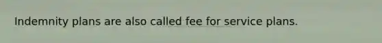 Indemnity plans are also called fee for service plans.