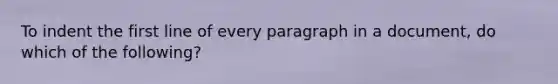 To indent the first line of every paragraph in a document, do which of the following?