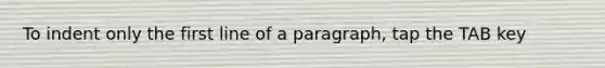 To indent only the first line of a paragraph, tap the TAB key