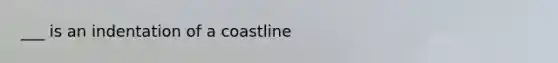 ___ is an indentation of a coastline
