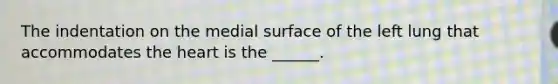 The indentation on the medial surface of the left lung that accommodates the heart is the ______.