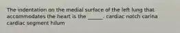 The indentation on the medial surface of the left lung that accommodates the heart is the ______. cardiac notch carina cardiac segment hilum