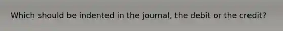 Which should be indented in the journal, the debit or the credit?