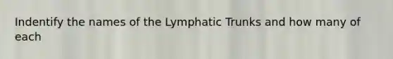 Indentify the names of the Lymphatic Trunks and how many of each