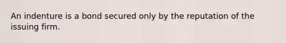 An indenture is a bond secured only by the reputation of the issuing firm.