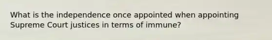 What is the independence once appointed when appointing Supreme Court justices in terms of immune?