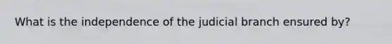 What is the independence of the judicial branch ensured by?