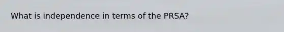 What is independence in terms of the PRSA?