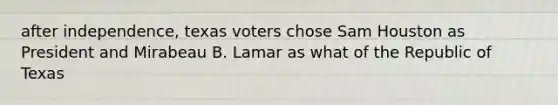 after independence, texas voters chose Sam Houston as President and Mirabeau B. Lamar as what of the Republic of Texas