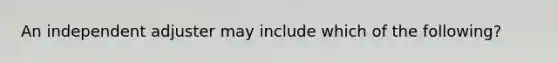 An independent adjuster may include which of the following?