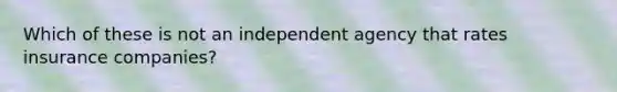 Which of these is not an independent agency that rates insurance companies?