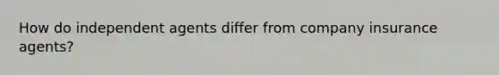How do independent agents differ from company insurance agents?