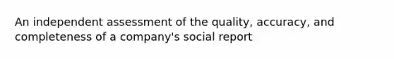 An independent assessment of the quality, accuracy, and completeness of a company's social report