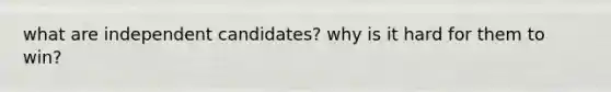 what are independent candidates? why is it hard for them to win?