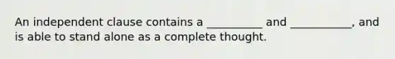 An independent clause contains a __________ and ___________, and is able to stand alone as a complete thought.