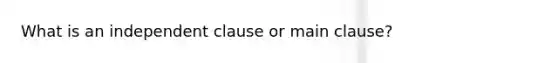 What is an independent clause or main clause?