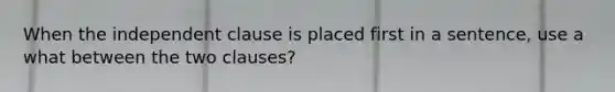 When the independent clause is placed first in a sentence, use a what between the two clauses?