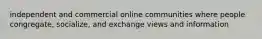 independent and commercial online communities where people congregate, socialize, and exchange views and information