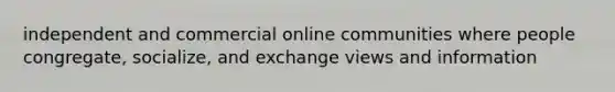 independent and commercial online communities where people congregate, socialize, and exchange views and information