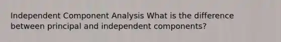 Independent Component Analysis What is the difference between principal and independent components?