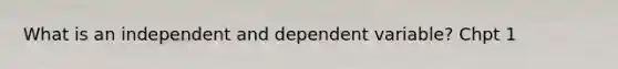 What is an independent and dependent variable? Chpt 1