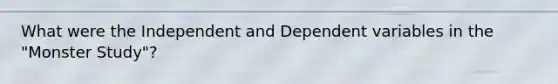 What were the Independent and Dependent variables in the "Monster Study"?