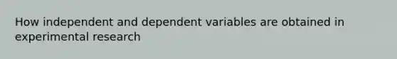 How independent and dependent variables are obtained in <a href='https://www.questionai.com/knowledge/kD5GeV2lsd-experimental-research' class='anchor-knowledge'>experimental research</a>